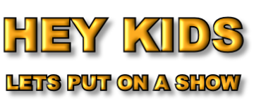 HEY KIDS
LETS PUT ON A SHOW

