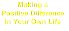 Making a 
Positive Difference 
In Your Own Life

